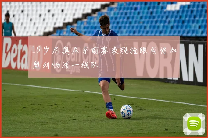 19岁尼奥尼季前赛表现抢眼或将加盟利物浦一线队