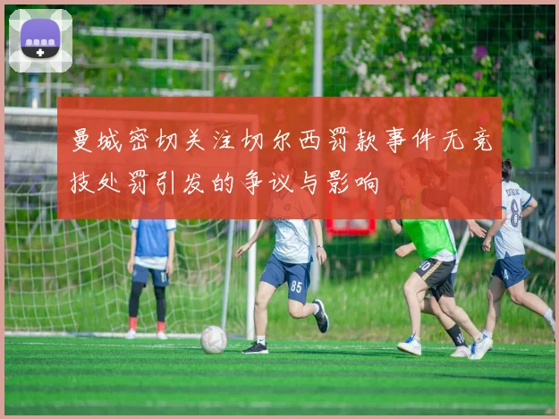 曼城密切关注切尔西罚款事件无竞技处罚引发的争议与影响